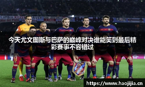 今天尤文图斯与巴萨的巅峰对决谁能笑到最后精彩赛事不容错过