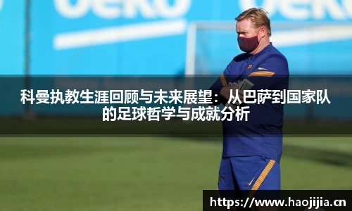 科曼执教生涯回顾与未来展望：从巴萨到国家队的足球哲学与成就分析