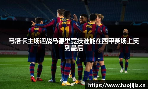 马洛卡主场迎战马德里竞技谁能在西甲赛场上笑到最后