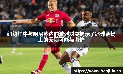 纽约红牛与明尼苏达的激烈对决揭示了冰球赛场上的无限可能与激情