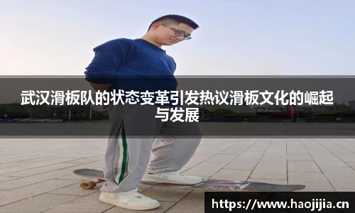 武汉滑板队的状态变革引发热议滑板文化的崛起与发展
