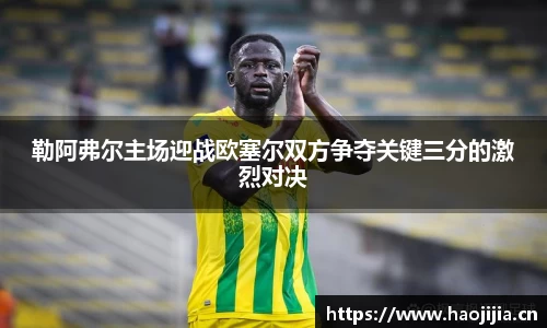 勒阿弗尔主场迎战欧塞尔双方争夺关键三分的激烈对决