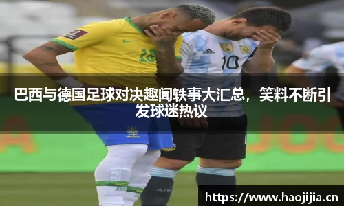 巴西与德国足球对决趣闻轶事大汇总，笑料不断引发球迷热议
