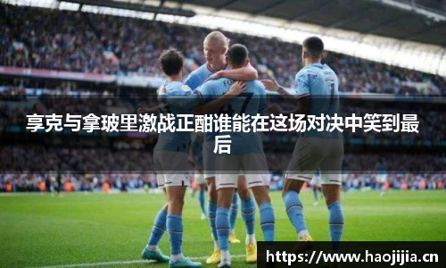享克与拿玻里激战正酣谁能在这场对决中笑到最后