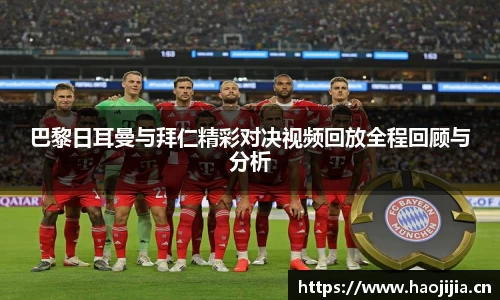 巴黎日耳曼与拜仁精彩对决视频回放全程回顾与分析