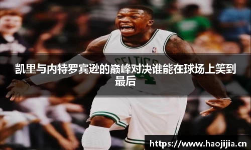 凯里与内特罗宾逊的巅峰对决谁能在球场上笑到最后
