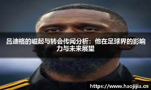 吕迪格的崛起与转会传闻分析：他在足球界的影响力与未来展望