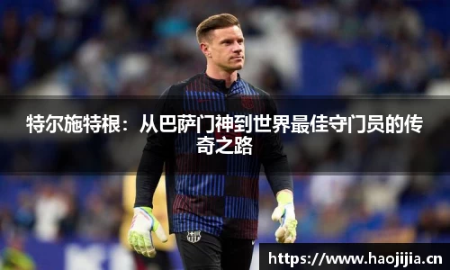 特尔施特根：从巴萨门神到世界最佳守门员的传奇之路