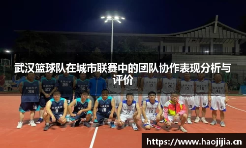 武汉篮球队在城市联赛中的团队协作表现分析与评价