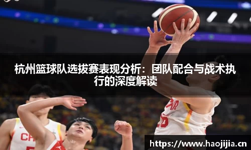 杭州篮球队选拔赛表现分析：团队配合与战术执行的深度解读