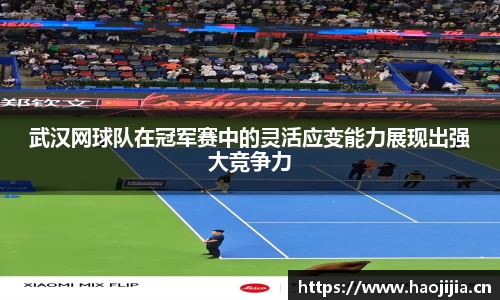 武汉网球队在冠军赛中的灵活应变能力展现出强大竞争力