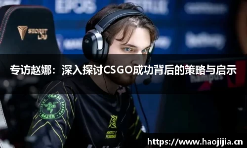 专访赵娜：深入探讨CSGO成功背后的策略与启示